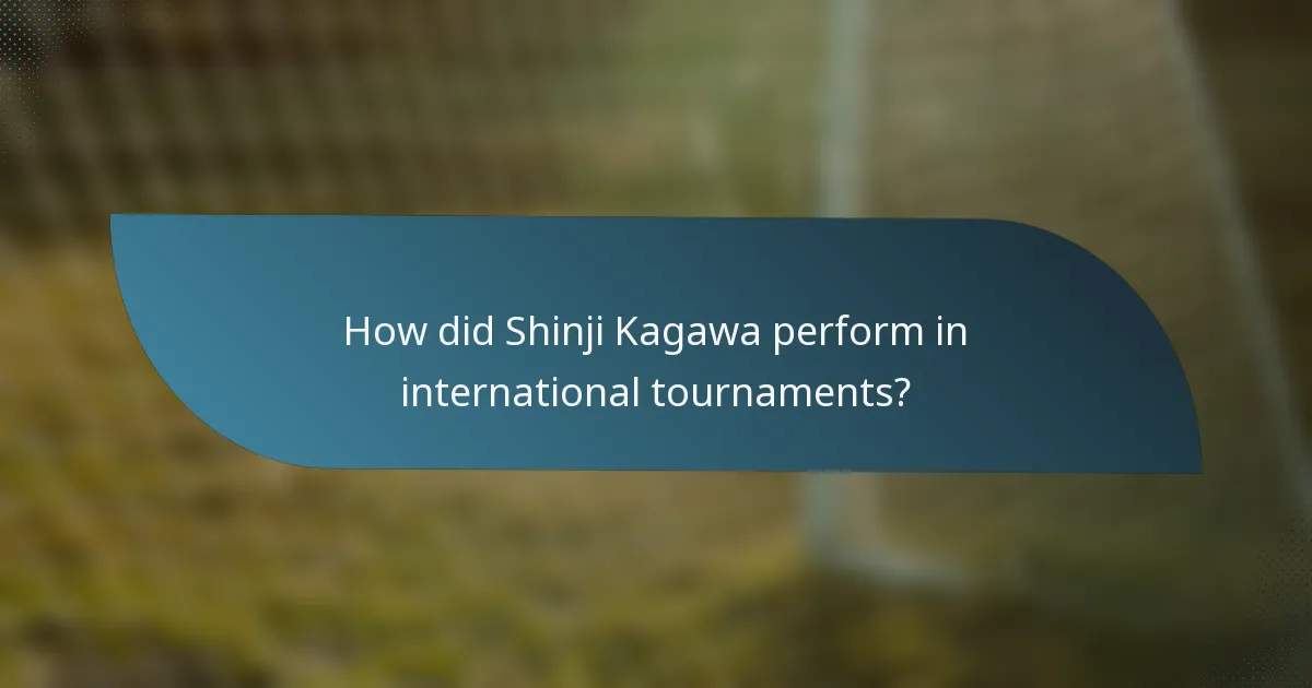 How did Shinji Kagawa perform in international tournaments?