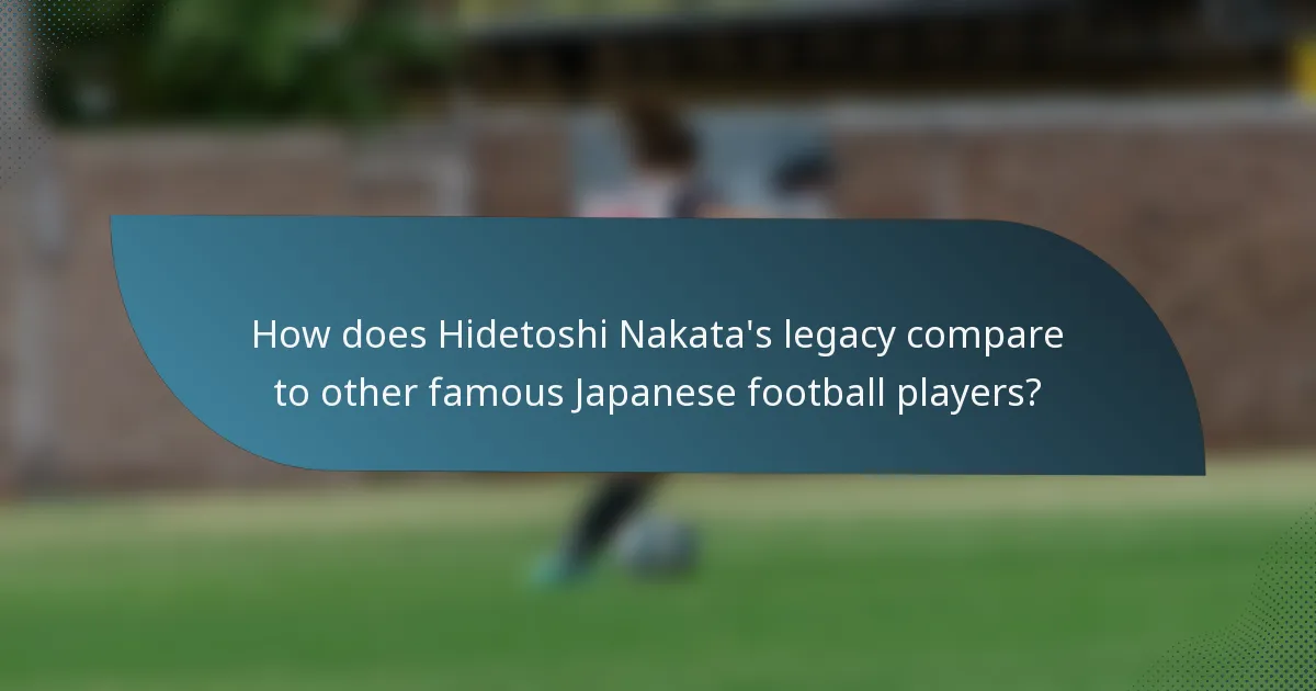 How does Hidetoshi Nakata's legacy compare to other famous Japanese football players?