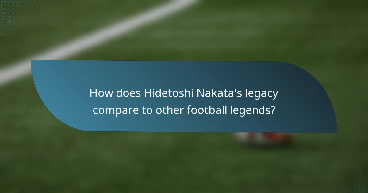 How does Hidetoshi Nakata's legacy compare to other football legends?