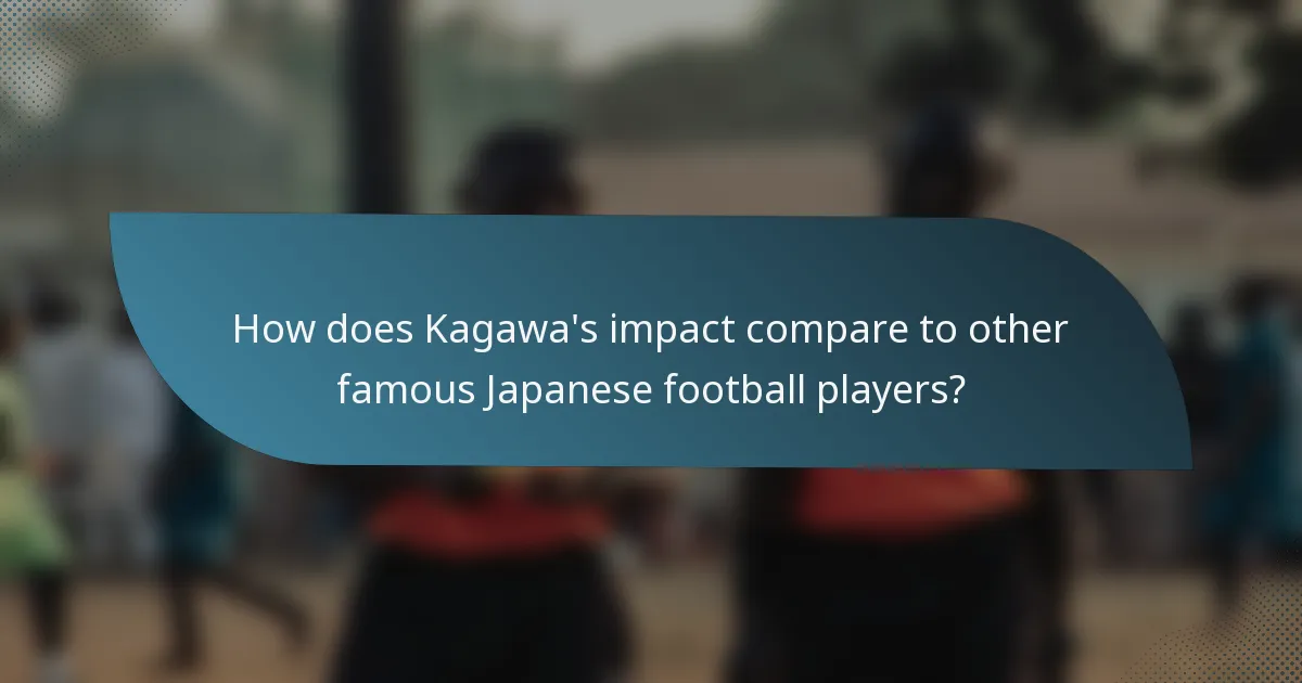 How does Kagawa's impact compare to other famous Japanese football players?