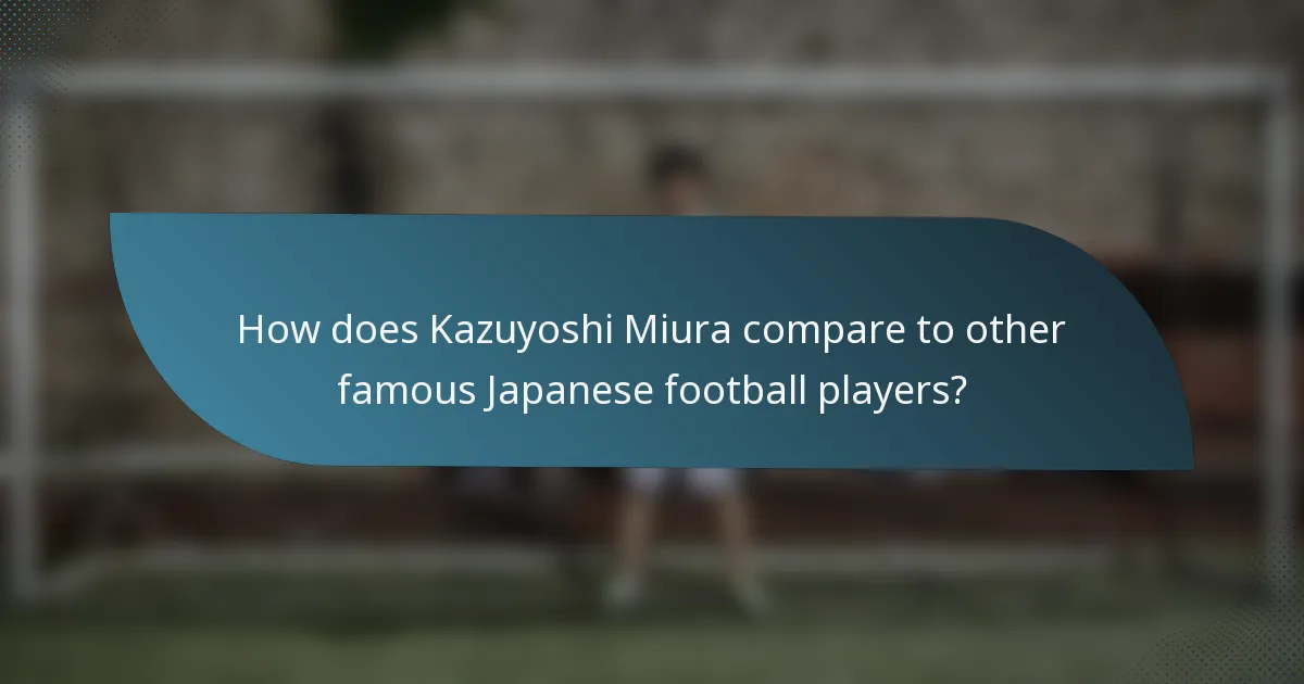 How does Kazuyoshi Miura compare to other famous Japanese football players?
