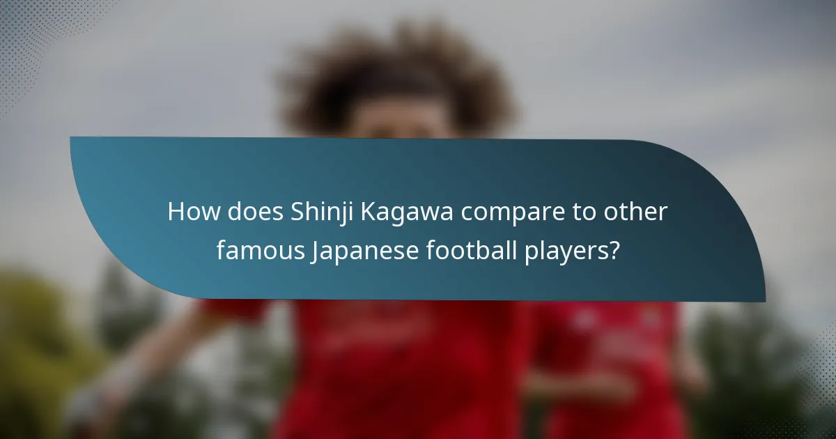 How does Shinji Kagawa compare to other famous Japanese football players?