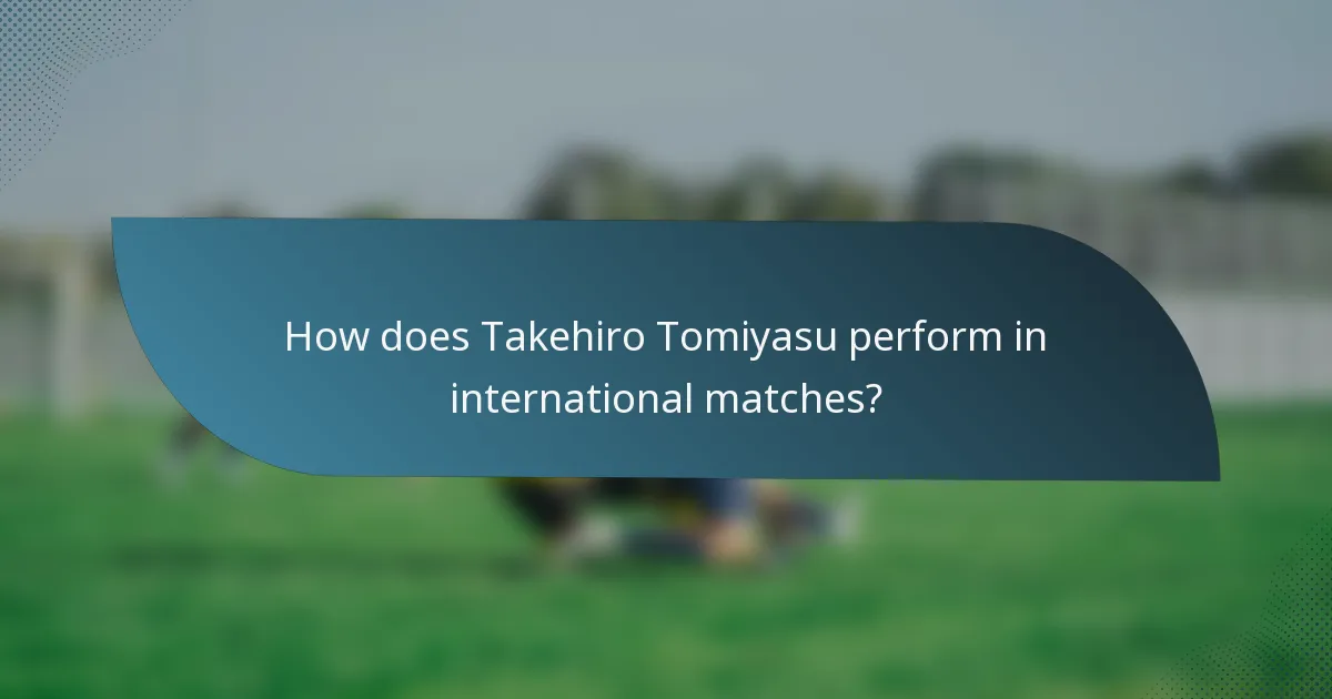 How does Takehiro Tomiyasu perform in international matches?