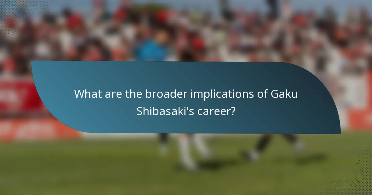What are the broader implications of Gaku Shibasaki's career?