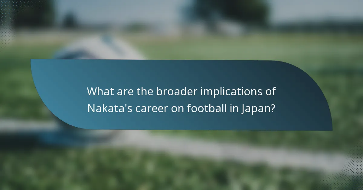 What are the broader implications of Nakata's career on football in Japan?