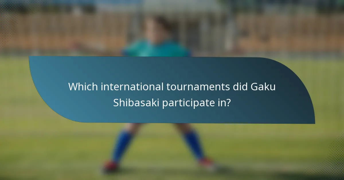 Which international tournaments did Gaku Shibasaki participate in?